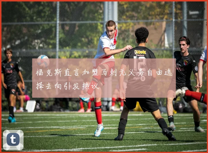 福克斯直言加盟马刺无义务自由选择去向引发热议