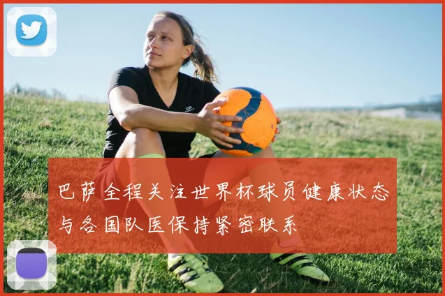 巴萨全程关注世界杯球员健康状态与各国队医保持紧密联系