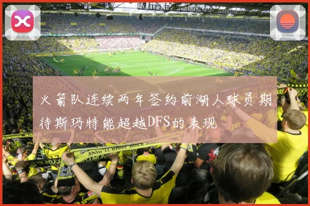 火箭队连续两年签约前湖人球员期待斯玛特能超越DFS的表现