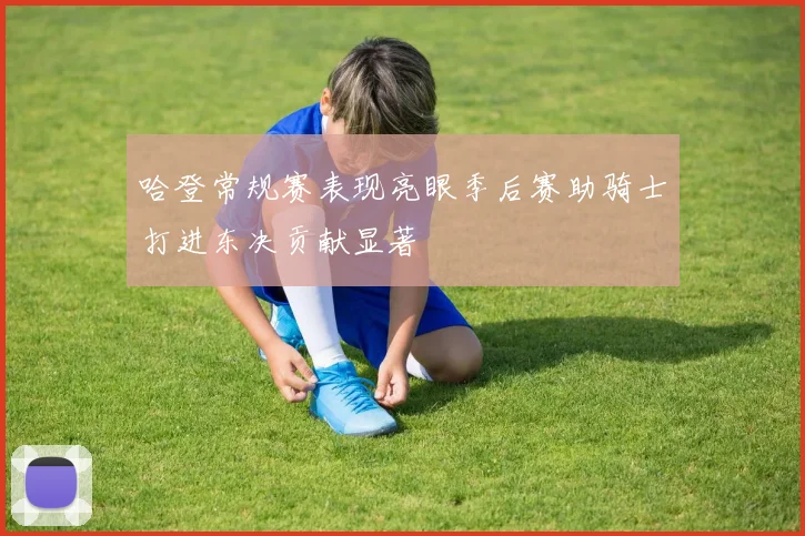 哈登常规赛表现亮眼季后赛助骑士打进东决贡献显著