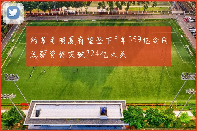 约基奇明夏有望签下5年359亿合同总薪资将突破724亿大关