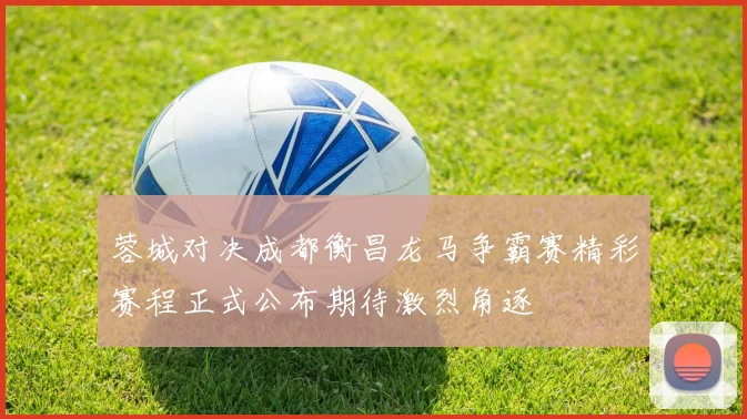 蓉城对决成都衡昌龙马争霸赛精彩赛程正式公布期待激烈角逐