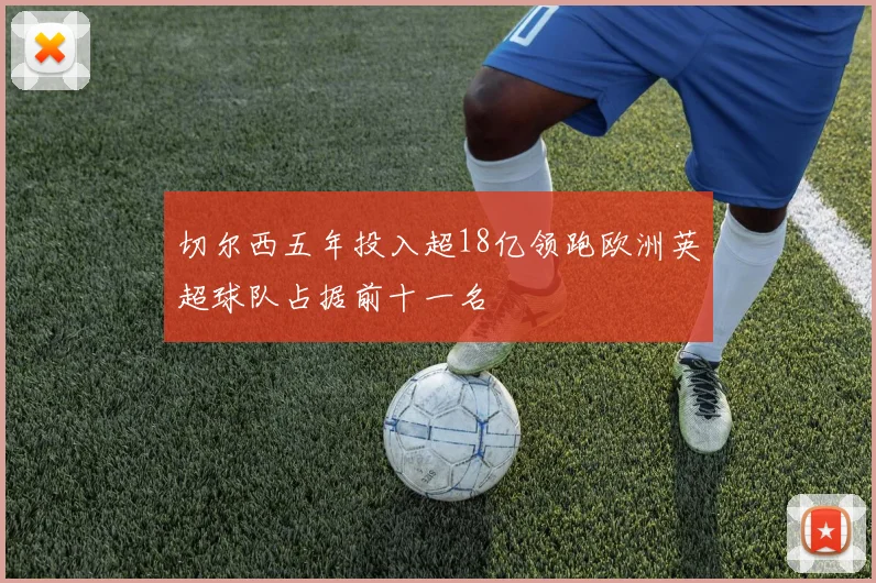切尔西五年投入超18亿领跑欧洲英超球队占据前十一名