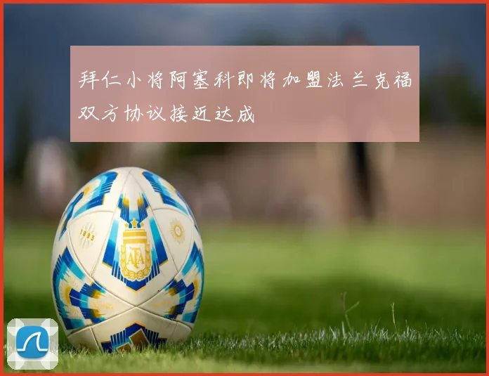 拜仁小将阿塞科即将加盟法兰克福双方协议接近达成