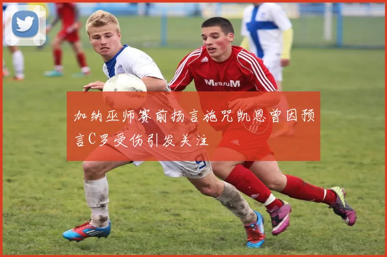 加纳巫师赛前扬言施咒凯恩曾因预言C罗受伤引发关注
