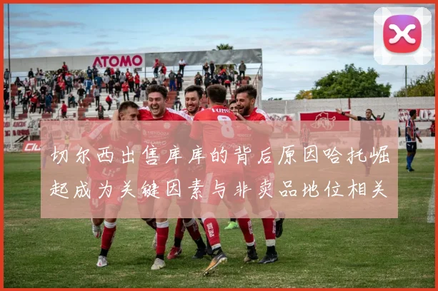 切尔西出售库库的背后原因哈托崛起成为关键因素与非卖品地位相关